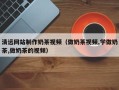 兴安盟清远网站制作奶茶视频（做奶茶视频,学做奶茶,做奶茶的视频）