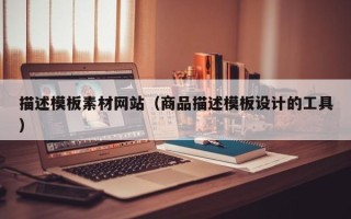 兴安盟描述模板素材网站（商品描述模板设计的工具）