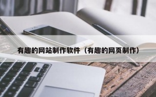 兴安盟有趣的网站制作软件（有趣的网页制作）