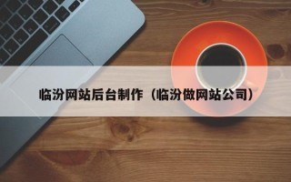 兴安盟临汾网站后台制作（临汾做网站公司）