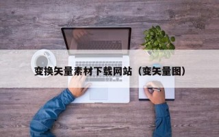 兴安盟变换矢量素材下载网站（变矢量图）