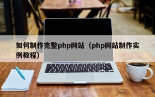 兴安盟如何制作完整php网站（php网站制作实例教程）