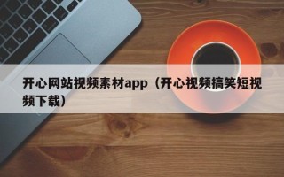 兴安盟开心网站视频素材app（开心视频搞笑短视频下载）